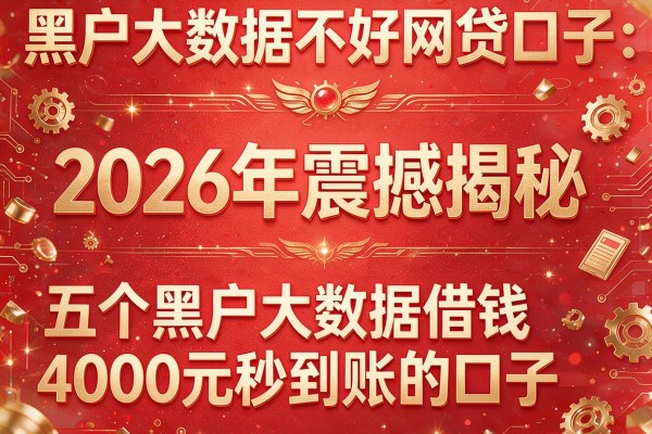 黑户大数据不好网贷口子：2026年震撼揭秘，五个黑户大数据借钱4000元秒到账的口子