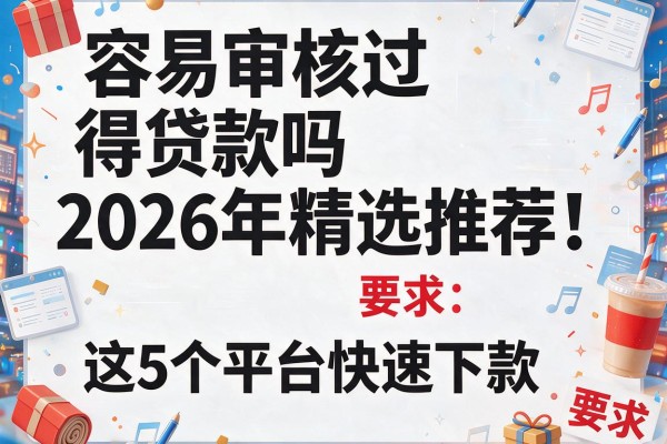 容易审核过得贷款吗2026年精选推荐！这5个平台快速下款！