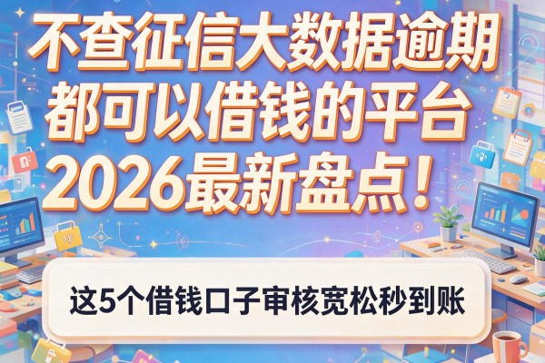 不查征信大数据逾期都可以借钱的平台2026最新盘点！这5个借钱口子审核宽松秒到账