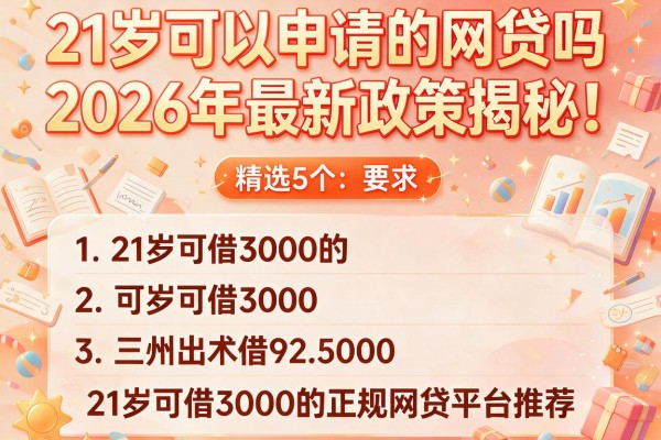 21岁可以申请的网贷吗2026年最新政策揭秘！精选5个21岁可借3000的正规网贷平台推荐