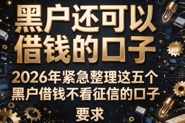 黑户还可以借钱的口子，2026年紧急整理这五个黑户借钱不看征信的口子