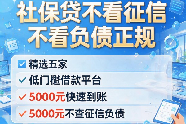 社保贷不看征信不看负债正规，精选五家低门槛借款平台5000元快速到账不查征信负债