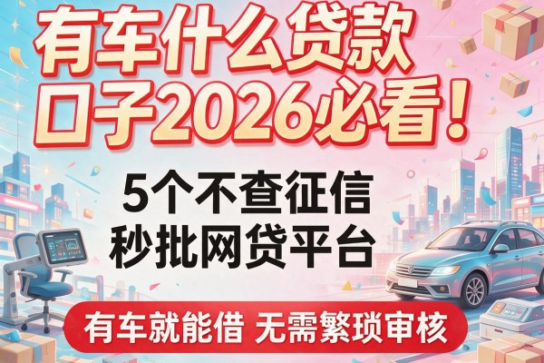 有车什么贷款口子2026必看！5个不查征信秒批网贷平台，有车就能借无需繁琐审核