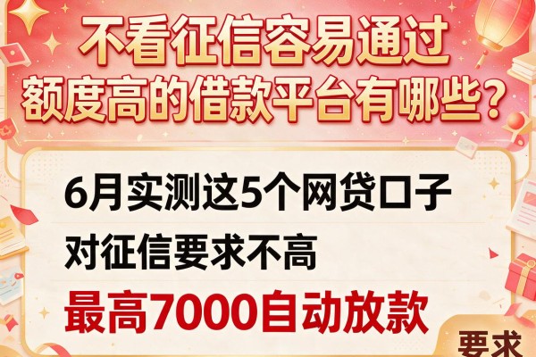 不看征信容易通过、额度高的借款平台有哪些？6月实测这5个网贷口子，对征信要求不高，最高7000自动放款！
