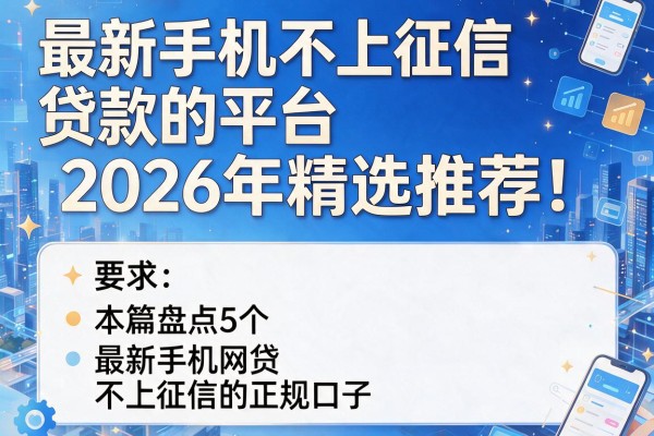 最新手机不上征信贷款的平台2026年精选推荐！本篇盘点5个最新手机网贷不上征信的正规口子