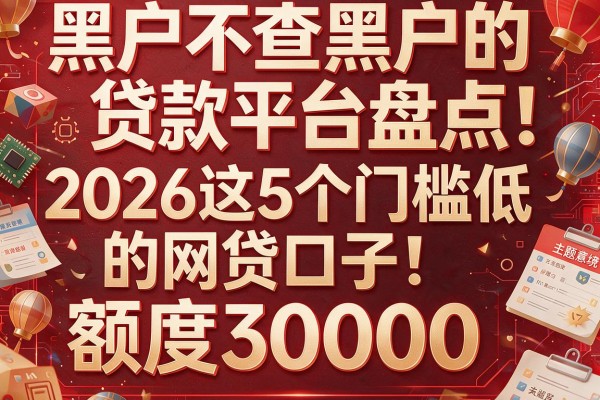 黑户不查黑户的贷款平台盘点：2026这5个门槛低的网贷口子，额度30000