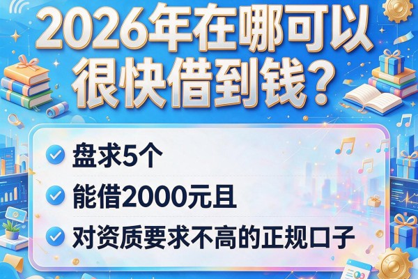 2026年在哪可以很快借到钱？盘点5个能借2000元且对资质要求不高的正规口子