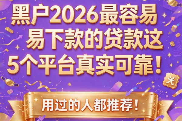 黑户2026最容易下款的贷款这5个平台真实可靠！用过的人都推荐！