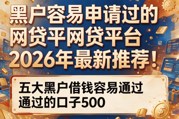 黑户容易申请过的网贷平台2026年最新推荐！附五大黑户借钱容易通过的口子500
