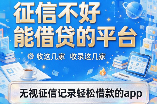 征信不好能借贷的平台，收录这几家无视征信记录轻松借款的app