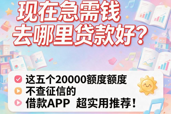现在急需钱去哪里贷款好？这五个20000额度不查征信的借款APP超实用推荐！