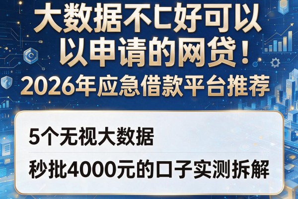 大数据不好可以申请的网贷：2026年应急借款平台推荐，5个无视大数据、秒批4000元的口子实测拆解