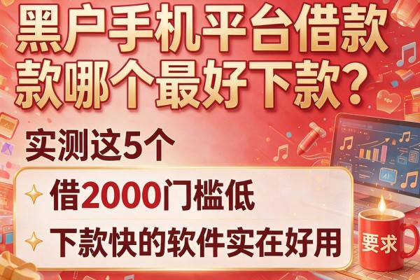 黑户手机平台借款哪个最好下款？实测这5个借2000门槛低、下款快的软件实在好用