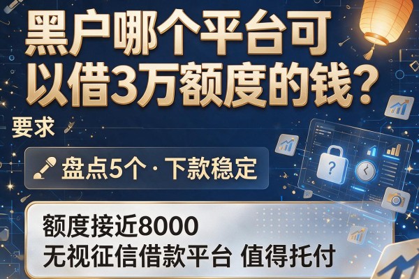黑户哪个平台可以借3万额度的钱？盘点5个下款稳定、额度接近8000的无视征信借款平台值得托付