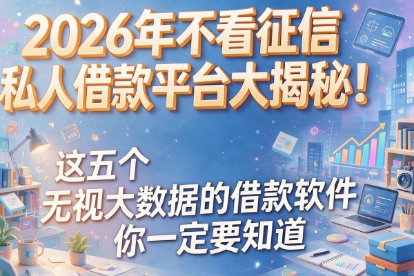 2026年不看征信私人借款平台大揭秘！这五个无视大数据的借款软件你一定要知道