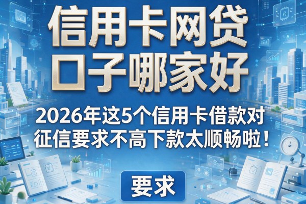 信用卡网贷口子哪家好，2026年这5个信用卡借款对征信要求不高下款太顺畅啦