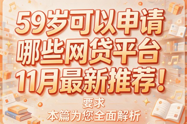 59岁可以申请哪些网贷平台11月最新推荐！本篇为您全面解析！