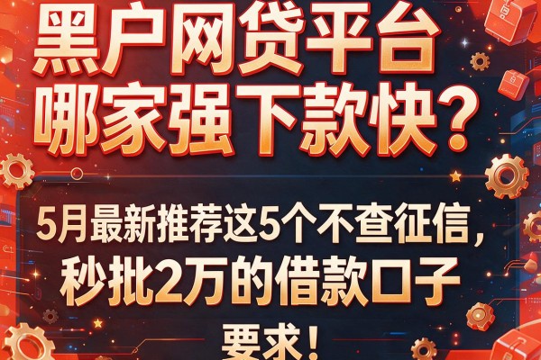 黑户网贷平台哪家强下款快？5月最新推荐这5个不查征信、秒批2万的借款口子