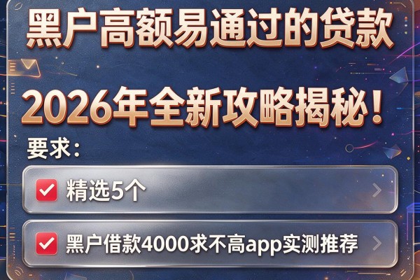黑户高额易通过的贷款2026年全新攻略揭秘！精选5个黑户借款4000要求不高app实测推荐