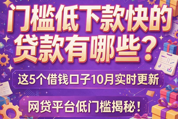 门槛低下款快的贷款有哪些？这5个借钱口子10月实时更新，网贷平台低门槛揭秘！