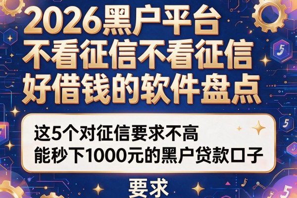 2026黑户平台不看征信好借钱的软件盘点，这5个对征信要求不高且能秒下1000元的黑户贷款口子