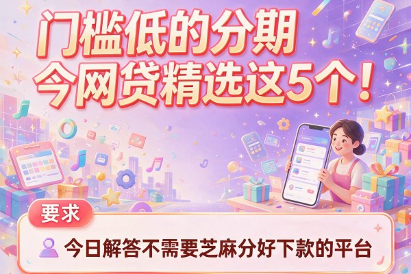 门槛低的分期网贷精选这5个！今日解答不需要芝麻分好下款的平台