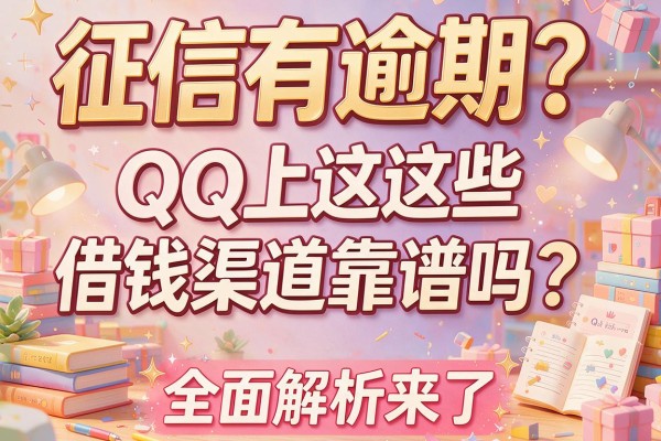 征信有逾期？QQ上这些借钱渠道靠谱吗？全面解析来了