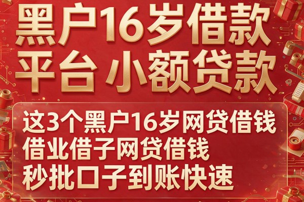黑户16岁借款平台小额贷款，这3个黑户16岁网贷借钱秒批口子到账快速