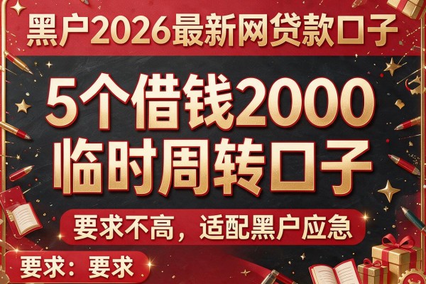 黑户2026最新网贷款口子：5个借钱2000临时周转口子，要求不高适配黑户应急