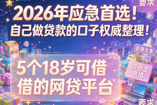 2026年应急首选！自己做贷款的口子权威整理：5个18岁可借的网贷平台