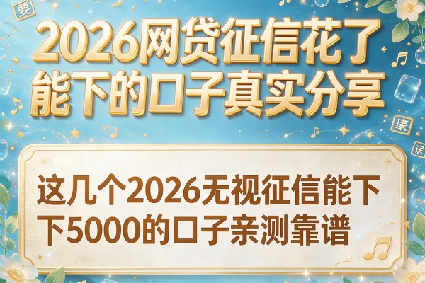 2026网贷征信花了能下的口子真实分享，这几个2026无视征信能下5000的口子亲测靠谱