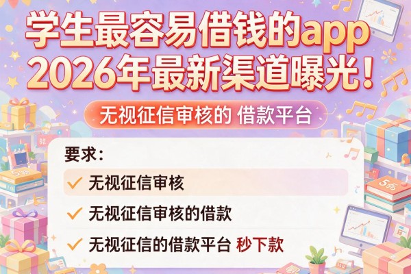 学生最容易借钱的app2026年最新渠道曝光！盘点5个无视征信审核的借款平台秒下款