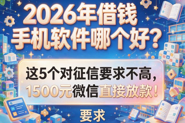 2026年借钱手机软件哪个好?这5个对征信要求不高,1500元微信直接放款!