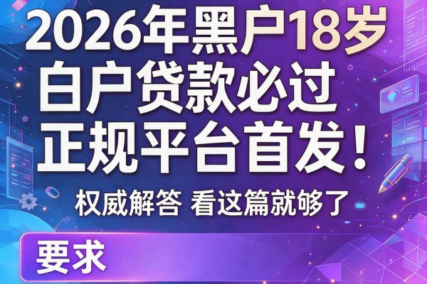 2026年黑户18岁白户贷款必过正规平台首发！权威解答看这篇就够了