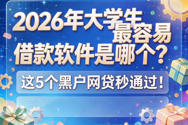 2026年大学生最容易借款软件是哪个？这5个黑户网贷秒通过！