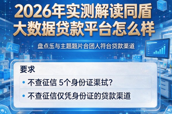 2026年实测解读同盾大数据贷款平台怎么样,本文盘点5个不查征信仅凭身份证的贷款渠道
