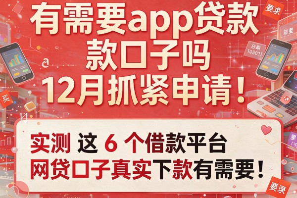 有需要app贷款口子吗12月抓紧申请!实测这6个借款平台网贷口子真实下款有需要