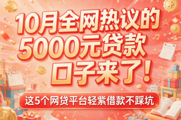 10月全网热议的5000元贷款口子来了！这5个网贷平台轻松借款不踩坑